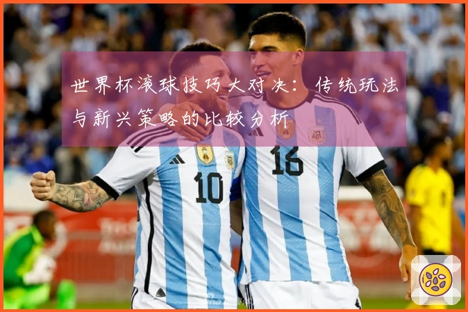 世界杯滚球技巧大对决：传统玩法与新兴策略的比较分析