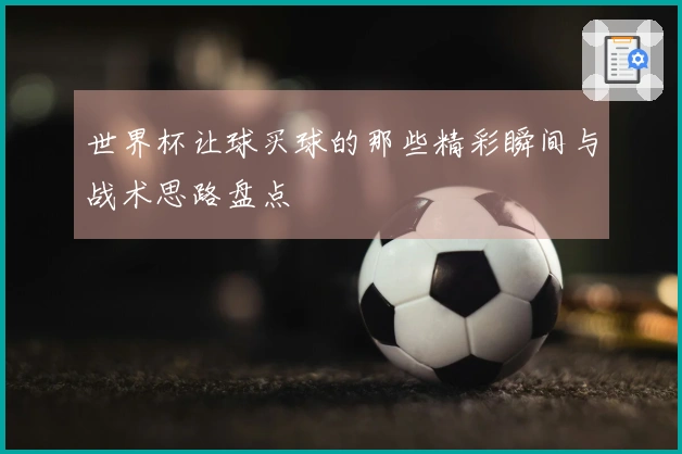 世界杯让球买球的那些精彩瞬间与战术思路盘点