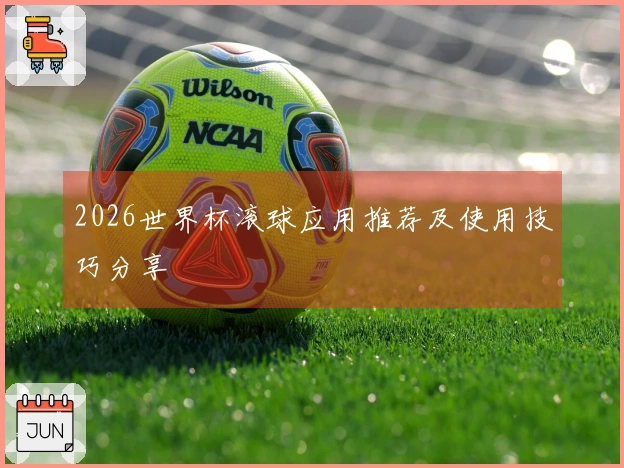 2026世界杯滚球应用推荐及使用技巧分享