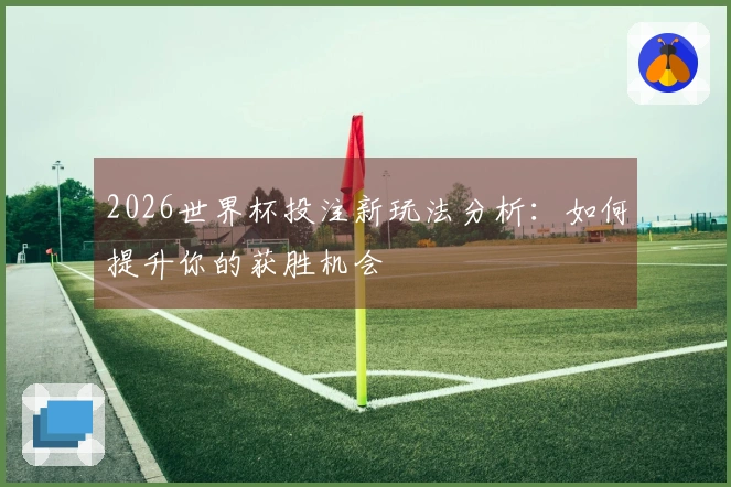 2026世界杯投注新玩法分析：如何提升你的获胜机会
