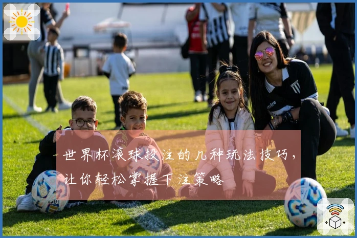 世界杯滚球投注的几种玩法技巧，让你轻松掌握下注策略