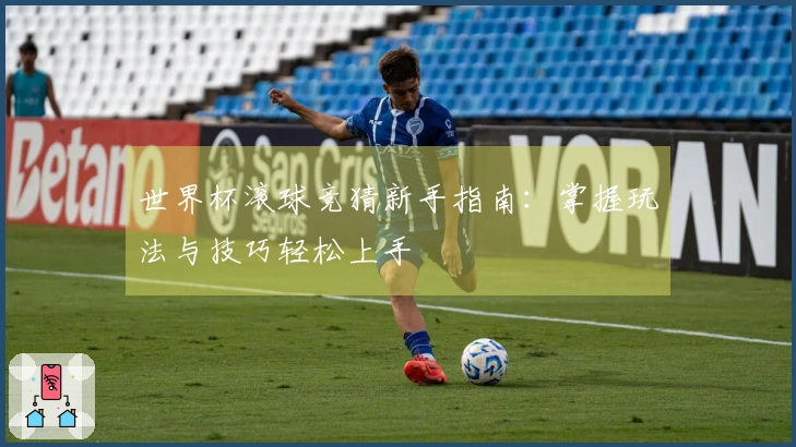 世界杯滚球竞猜新手指南：掌握玩法与技巧轻松上手