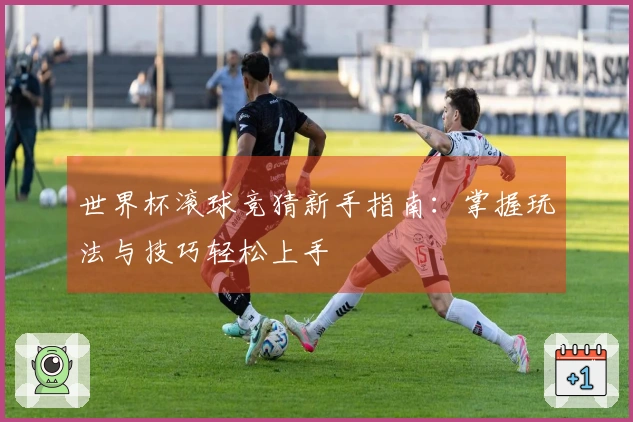 世界杯滚球竞猜新手指南：掌握玩法与技巧轻松上手
