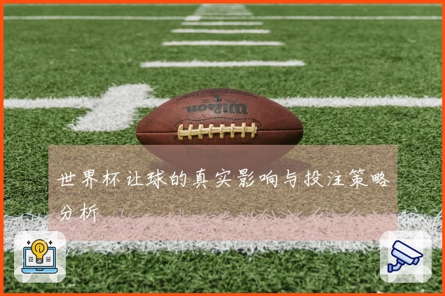 世界杯让球的真实影响与投注策略分析
