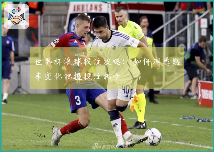 世界杯滚球投注攻略：如何洞悉赔率变化把握投注机会
