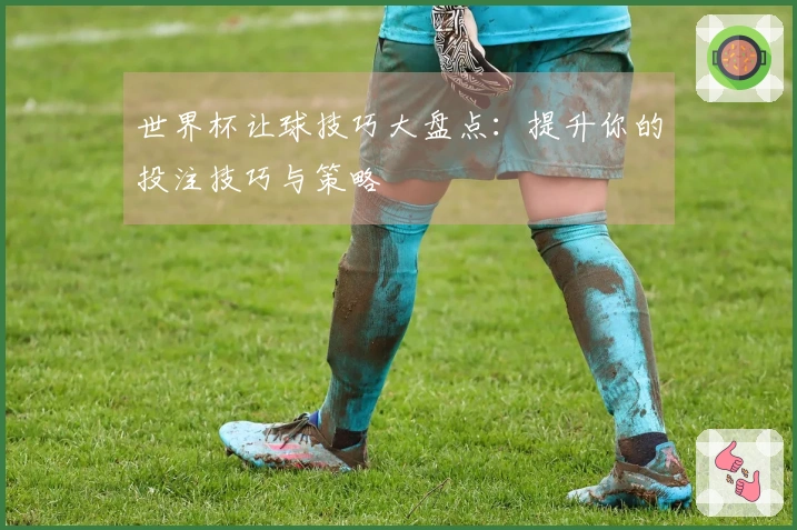 世界杯让球技巧大盘点：提升你的投注技巧与策略
