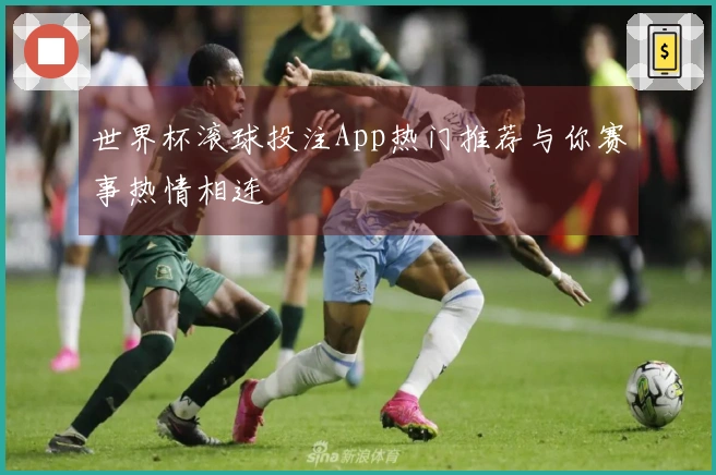 世界杯滚球投注App热门推荐与你赛事热情相连