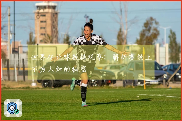 世界杯让球数据观察：解析赛场上不为人知的秘密