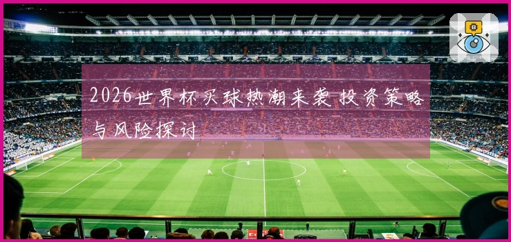 2026世界杯买球热潮来袭 投资策略与风险探讨