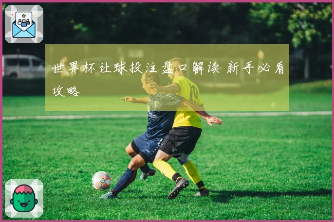 世界杯让球投注盘口解读 新手必看攻略