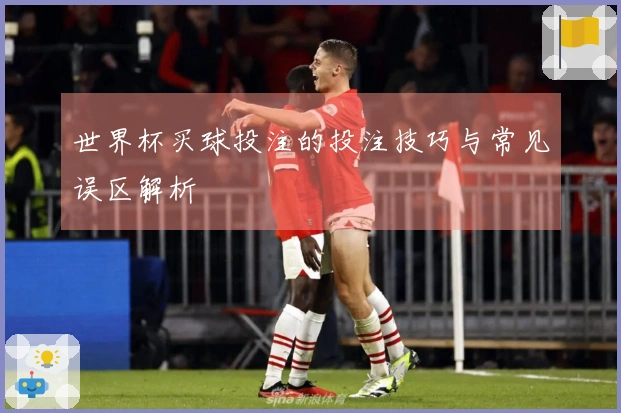 世界杯买球投注的投注技巧与常见误区解析