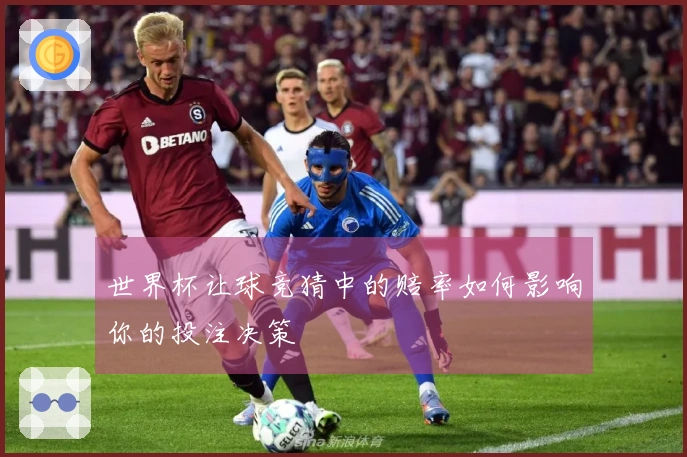 世界杯让球竞猜中的赔率如何影响你的投注决策