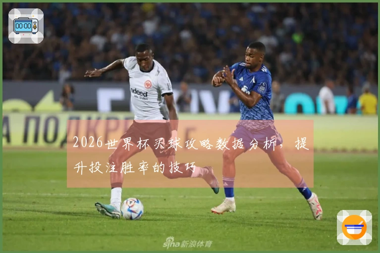 2026世界杯买球攻略数据分析，提升投注胜率的技巧