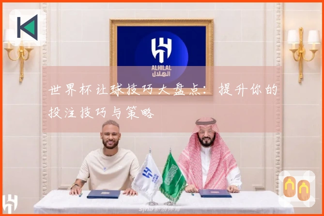 世界杯让球技巧大盘点：提升你的投注技巧与策略
