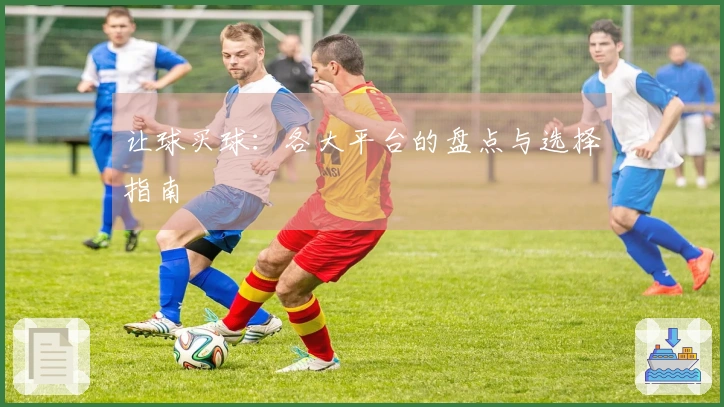 让球买球：各大平台的盘点与选择指南