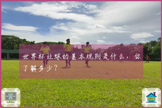 世界杯让球的基本规则是什么，你了解多少？