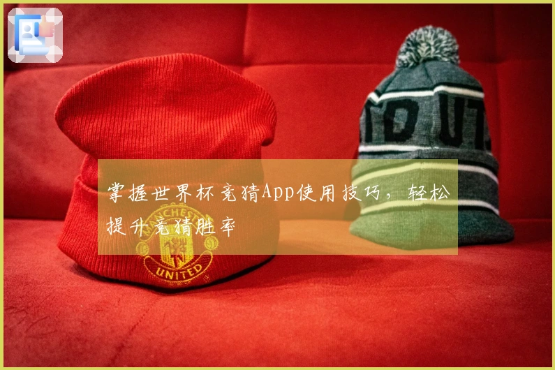 掌握世界杯竞猜App使用技巧,轻松提升竞猜胜率
