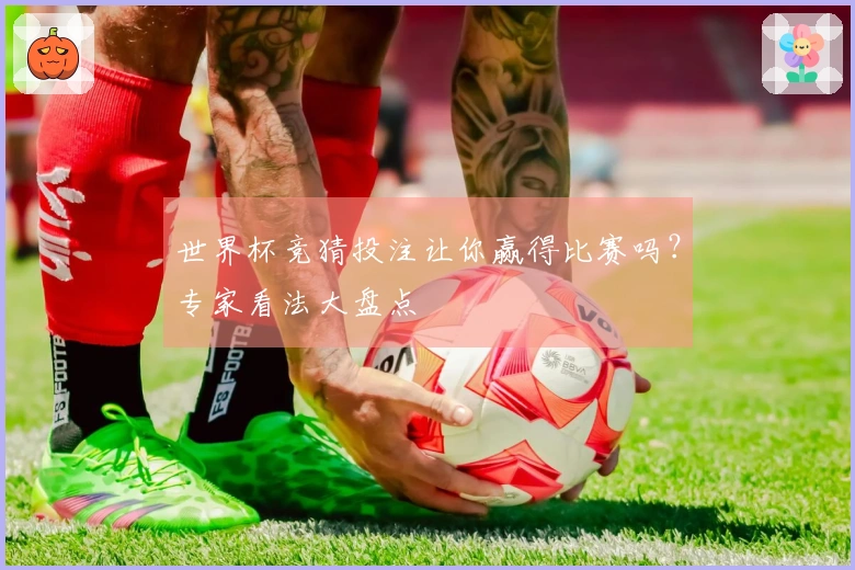 世界杯竞猜投注让你赢得比赛吗？专家看法大盘点