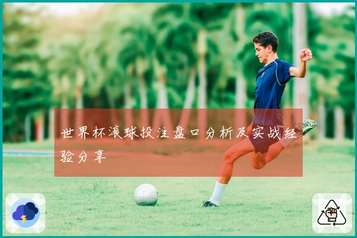 世界杯滚球投注盘口分析及实战经验分享