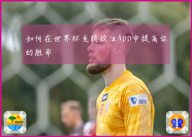 如何在世界杯竞猜投注App中提高你的胜率