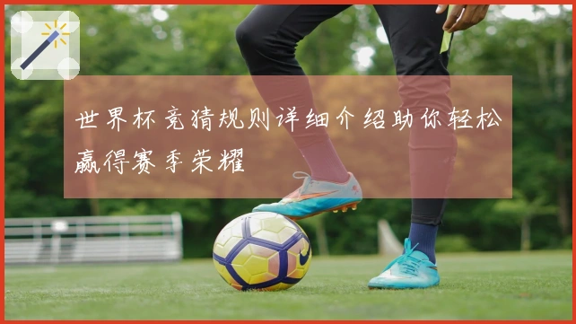 世界杯竞猜规则详细介绍助你轻松赢得赛季荣耀