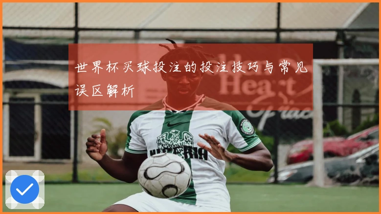 世界杯买球投注的投注技巧与常见误区解析