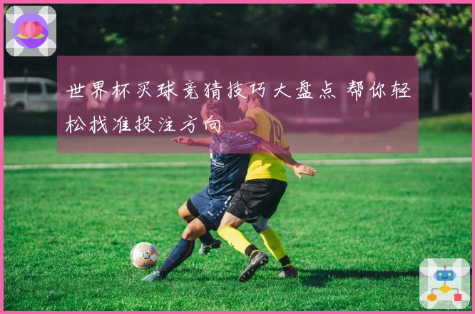 世界杯买球竞猜技巧大盘点 帮你轻松找准投注方向