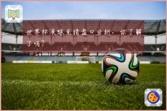世界杯滚球竞猜盘口分析，你了解了吗？